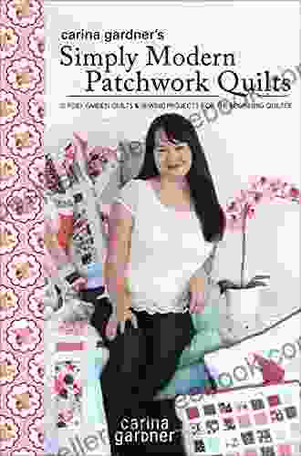 Carina Gardner S Simply Modern Patchwork Quilts: 12 Posy Garden Quilts And Sewing Projects For The Beginning Quilter