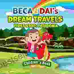Beca And Dai S Dream Travels Children S Ages 3 7 Years: A Story For Boys And Girls Where The Main Characters Learn About Countries And Animals On Their Journey From Wales To Patagnia