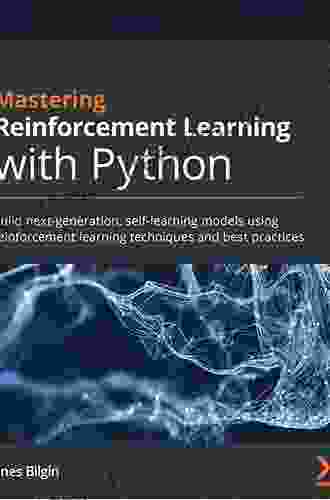 Mastering Reinforcement Learning With Python: Build Next Generation Self Learning Models Using Reinforcement Learning Techniques And Best Practices