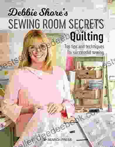 Debbie Shore S Sewing Room Secrets Quilting: Top Tips And Techniques For Successful Sewing