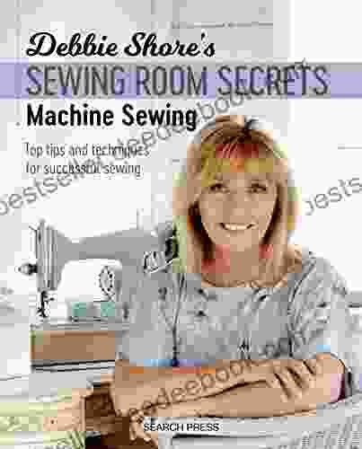 Debbie Shore S Sewing Room Secrets: Machine Sewing: Top Tips And Techniques For Successful Sewing (Debbie Shore S Sewing Room Secrets)