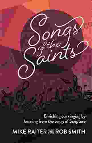 Songs Of The Saints: Enriching Our Singing By Learning From The Songs Of Scripture