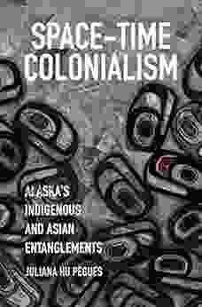Space Time Colonialism: Alaska S Indigenous And Asian Entanglements (Critical Indigeneities)