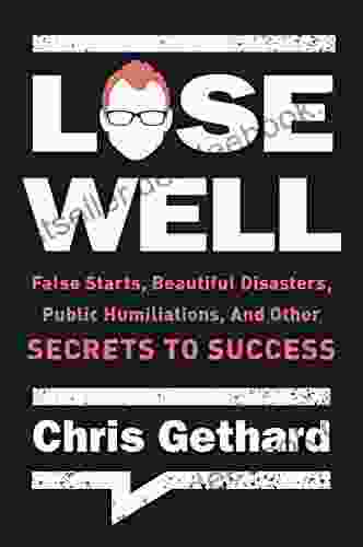 Lose Well: False Starts Beautiful Disasters Public Humiliations and Other Secrets to Success