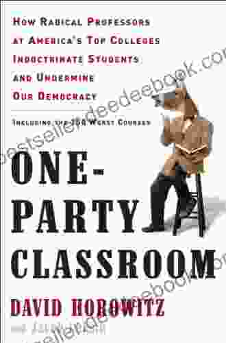 One Party Classroom: How Radical Professors At America S Top Colleges Indoctrinate Students And Undermine Our Democracy