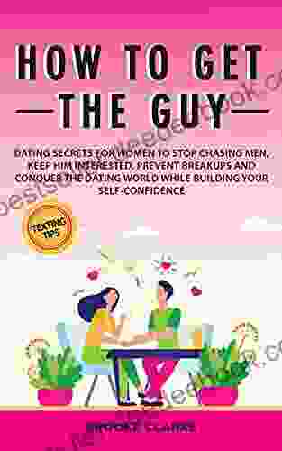 How to Get the Guy: Dating Secrets For Women to Stop Chasing Men Keep Him Interested Prevent Breakups and Conquer the Dating World While Building Your Self Confidence