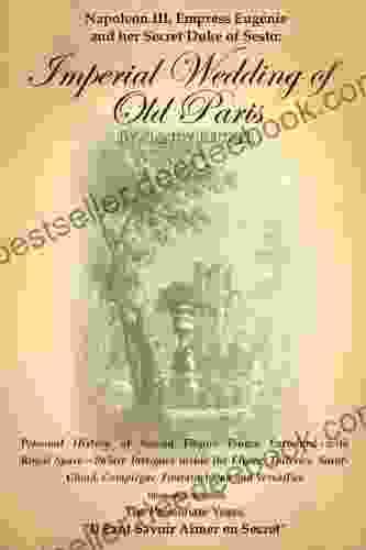 Napoleon III Empress Eugenie and her Secret Duke of Sesto: Imperial Wedding of Old Paris: Personal History of Second Empire France Entwined with Royal Versalles 1825 1855 The Passionate Years