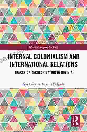 Internal Colonialism And International Relations: Tracks Of Decolonization In Bolivia (Worlding Beyond The West)