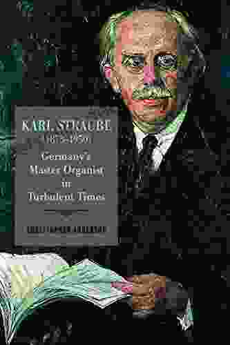 Karl Straube (18731950): Germanys Master Organist in Turbulent Times