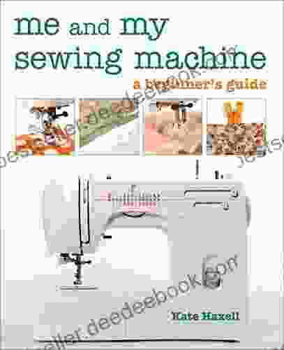 Me And My Sewing Machine: A Beginner S Guide