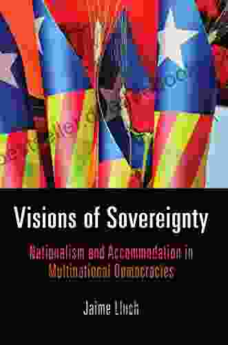 Visions Of Sovereignty: Nationalism And Accommodation In Multinational Democracies (National And Ethnic Conflict In The 21st Century)