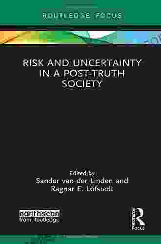 Risk And Uncertainty In A Post Truth Society (Earthscan Risk In Society)