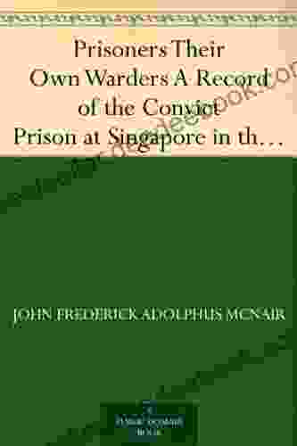 Prisoners Their Own Warders A Record Of The Convict Prison At Singapore In The Straits Settlements Established 1825