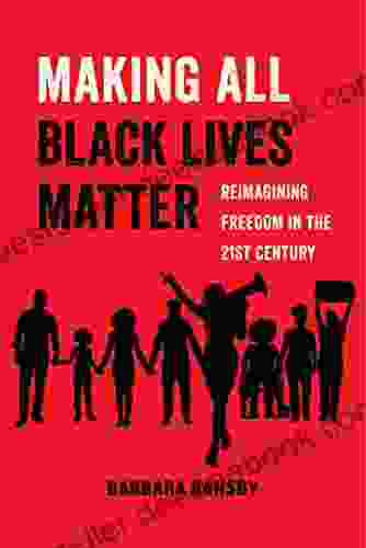 Making All Black Lives Matter: Reimagining Freedom In The Twenty First Century (American Studies Now: Critical Histories Of The Present 6)