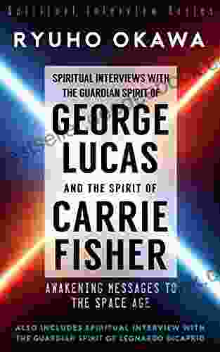 Spiritual Interviews with the Guardian Spirit of George Lucas and the Spirit of Carrie Fisher: Awakening Messages to the Space Age