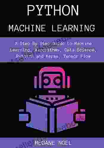 Python Machine Learning : A Step By Step Guide to Machine Learning Algorithms Data Science Pytorch and Keras Tensor Flow