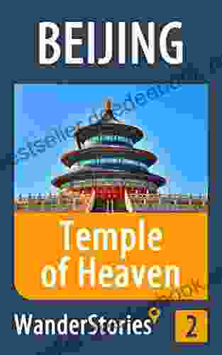Temple Of Heaven In Beijing A Travel Guide And Tour As With The Best Local Guide (Beijing Travel Stories 2)