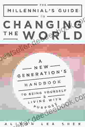 The Millennial S Guide To Changing The World: A New Generation S Handbook To Being Yourself And Living With Purpose