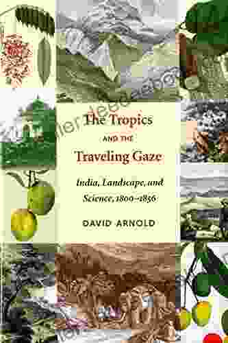 The Tropics And The Traveling Gaze: India Landscape And Science 1800 1856 (Culture Place And Nature)