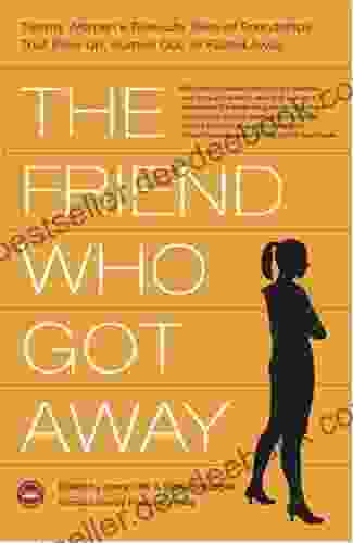 The Friend Who Got Away: Twenty Women s True Life Tales of Friendships that Blew Up Burned Out or Faded Away