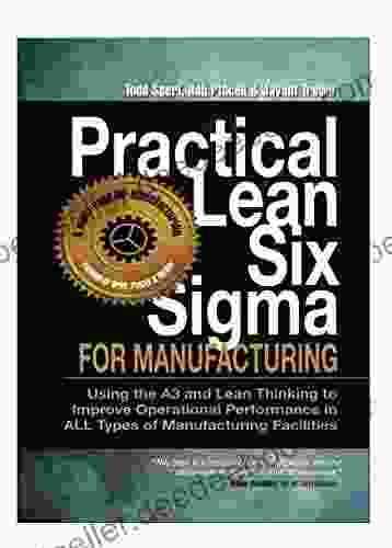 Practical Lean Six Sigma for Manufacturing (with Links to over 30 Excel Worksheets): Using the A3 and Lean Thinking to Improve Operational Performance in ALL Types of Manufacturing Facilities