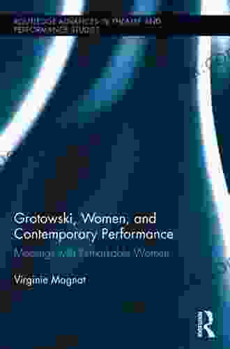 Grotowski Women And Contemporary Performance: Meetings With Remarkable Women (Routledge Advances In Theatre Performance Studies)