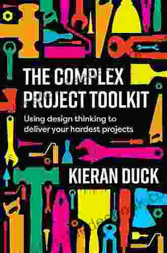 The Complex Project Toolkit: Using Design Thinking To Transform The Delivery Of Your Hardest Projects